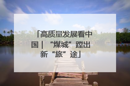 高质量发展看中国｜“煤城”蹚出新“旅”途